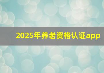 2025年养老资格认证app