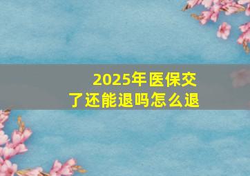 2025年医保交了还能退吗怎么退