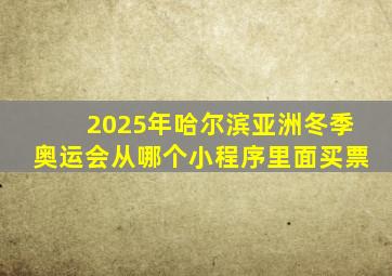 2025年哈尔滨亚洲冬季奥运会从哪个小程序里面买票