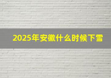 2025年安徽什么时候下雪