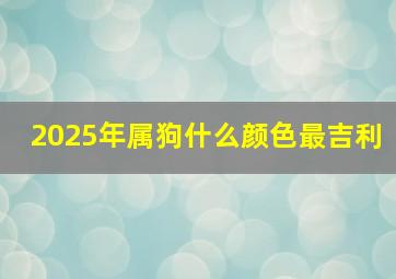 2025年属狗什么颜色最吉利