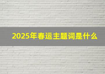 2025年春运主题词是什么