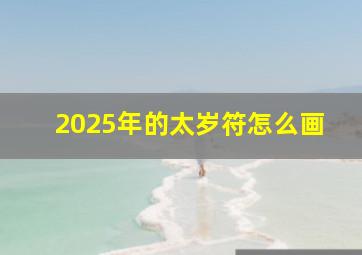 2025年的太岁符怎么画