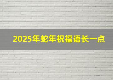 2025年蛇年祝福语长一点