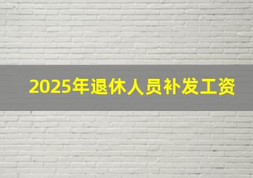 2025年退休人员补发工资