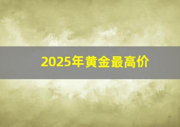 2025年黄金最高价