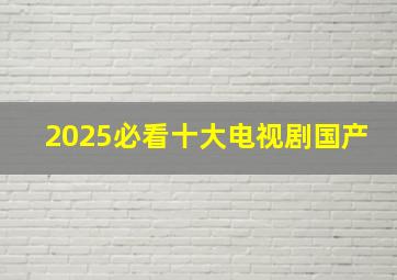 2025必看十大电视剧国产