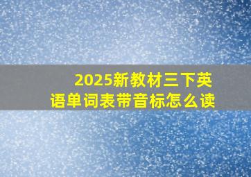 2025新教材三下英语单词表带音标怎么读