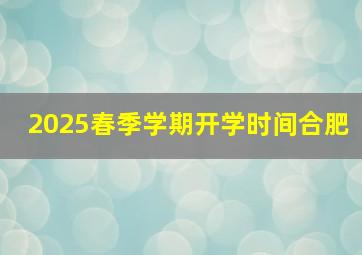 2025春季学期开学时间合肥