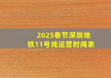 2025春节深圳地铁11号线运营时间表