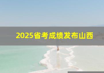 2025省考成绩发布山西