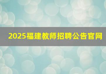 2025福建教师招聘公告官网