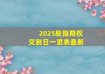 2025股指期权交割日一览表最新