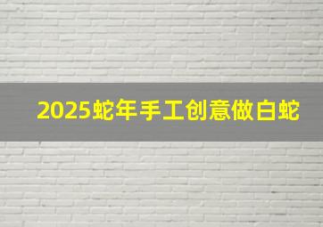 2025蛇年手工创意做白蛇