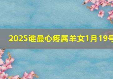 2025谁最心疼属羊女1月19号