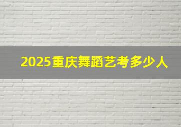 2025重庆舞蹈艺考多少人