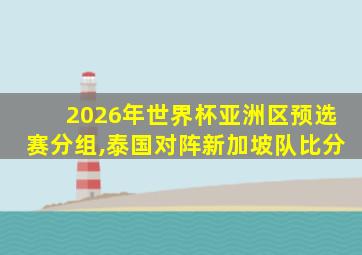 2026年世界杯亚洲区预选赛分组,泰国对阵新加坡队比分