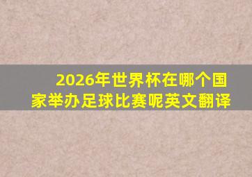 2026年世界杯在哪个国家举办足球比赛呢英文翻译