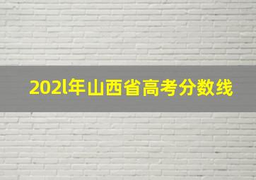 202l年山西省高考分数线