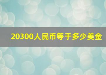 20300人民币等于多少美金