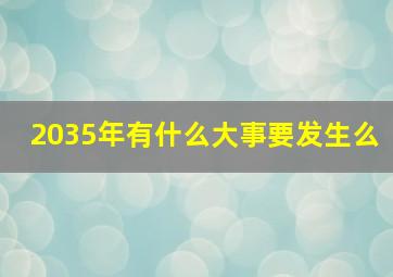 2035年有什么大事要发生么