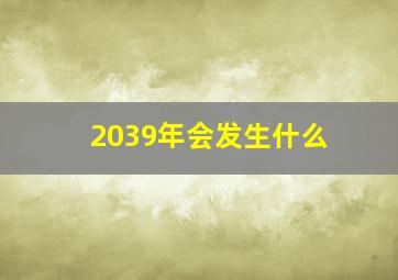 2039年会发生什么