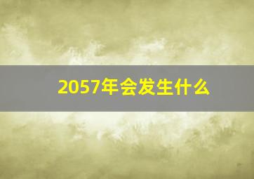 2057年会发生什么