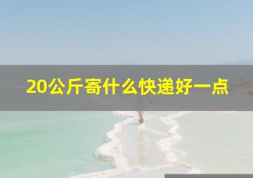 20公斤寄什么快递好一点