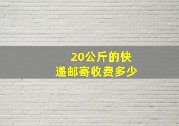 20公斤的快递邮寄收费多少