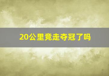 20公里竞走夺冠了吗