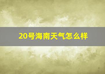 20号海南天气怎么样