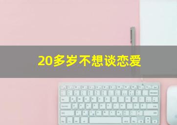 20多岁不想谈恋爱