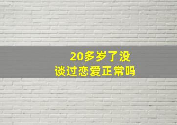 20多岁了没谈过恋爱正常吗