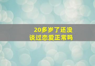 20多岁了还没谈过恋爱正常吗