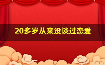 20多岁从来没谈过恋爱