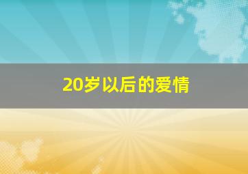 20岁以后的爱情