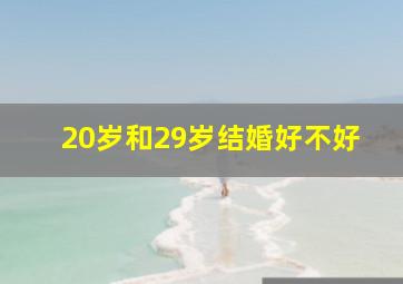 20岁和29岁结婚好不好