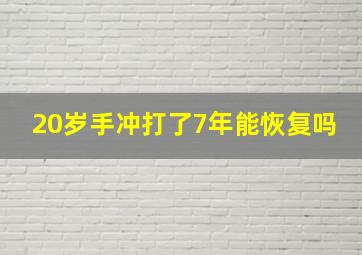 20岁手冲打了7年能恢复吗