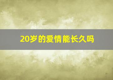 20岁的爱情能长久吗