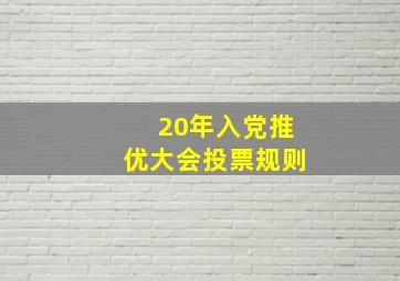 20年入党推优大会投票规则