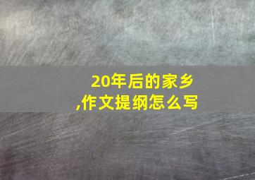 20年后的家乡,作文提纲怎么写