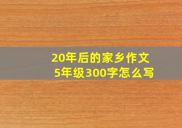 20年后的家乡作文5年级300字怎么写