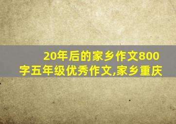 20年后的家乡作文800字五年级优秀作文,家乡重庆