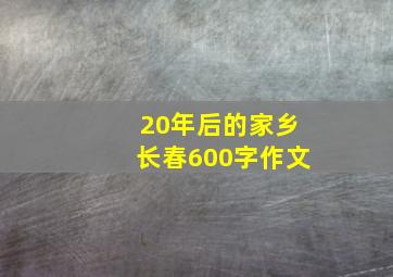 20年后的家乡长春600字作文