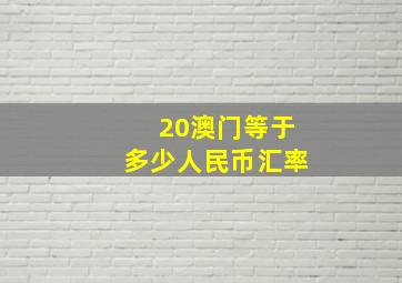 20澳门等于多少人民币汇率