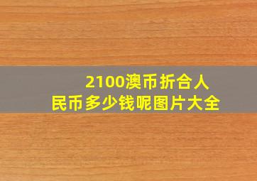 2100澳币折合人民币多少钱呢图片大全