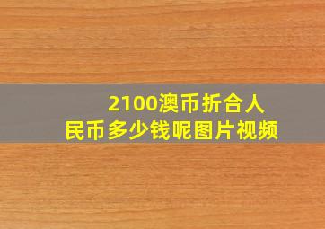 2100澳币折合人民币多少钱呢图片视频