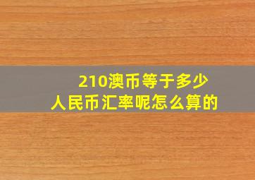 210澳币等于多少人民币汇率呢怎么算的