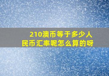 210澳币等于多少人民币汇率呢怎么算的呀