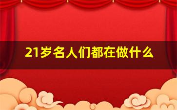 21岁名人们都在做什么